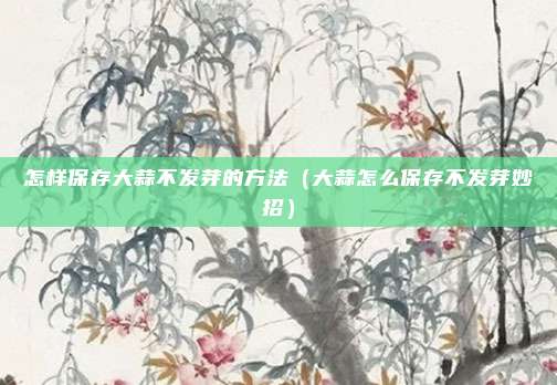 怎样保存大蒜不发芽的方法（大蒜怎么保存不发芽妙招）
