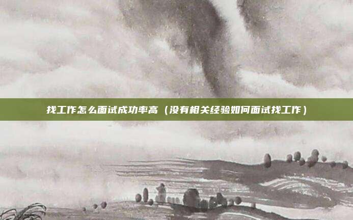 找工作怎么面试成功率高（没有相关经验如何面试找工作）