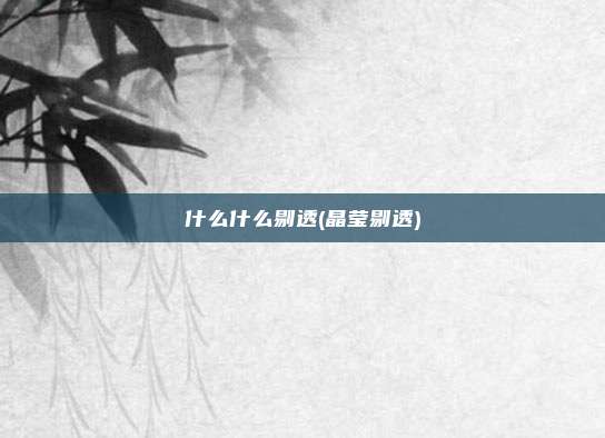 什么什么剔透(晶莹剔透)