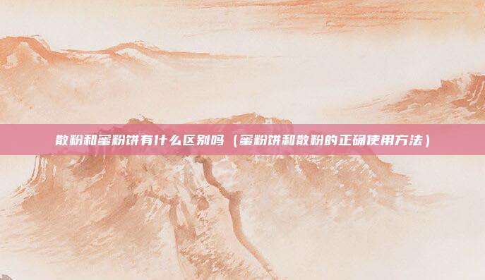 散粉和蜜粉饼有什么区别吗（蜜粉饼和散粉的正确使用方法）