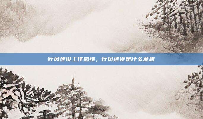 行风建设工作总结,行风建设是什么意思