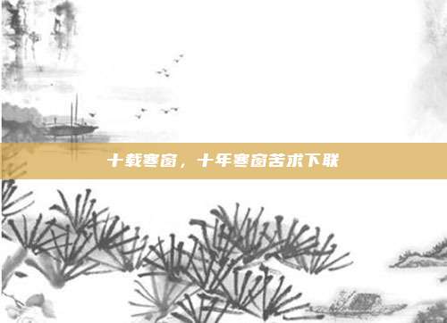 十载寒窗，十年寒窗苦求下联