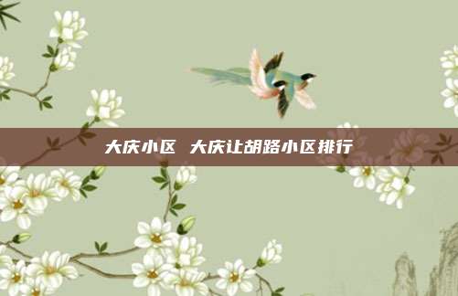 大庆小区 大庆让胡路小区排行
