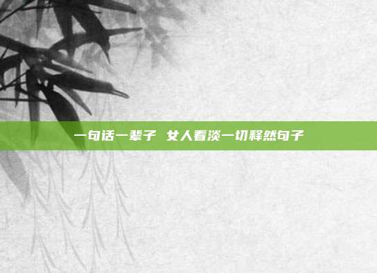 一句话一辈子 女人看淡一切释然句子