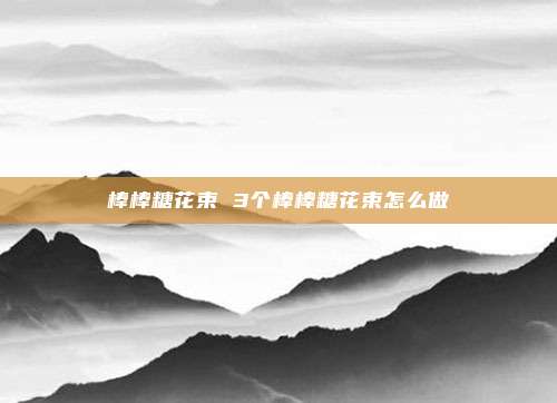 棒棒糖花束 3个棒棒糖花束怎么做
