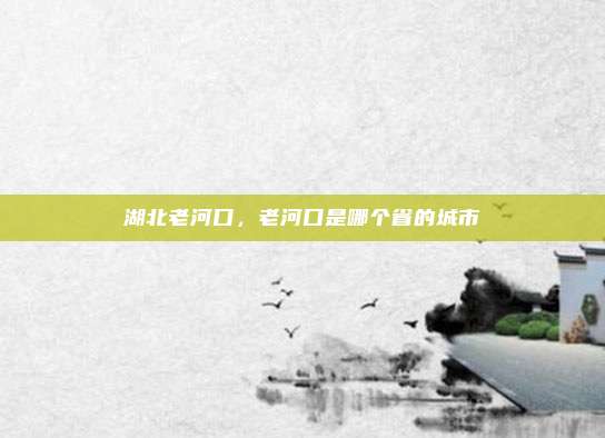 湖北老河口,老河口是哪个省的城市