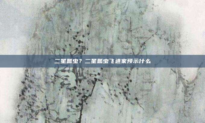 二星瓢虫?二星瓢虫飞进家预示什么