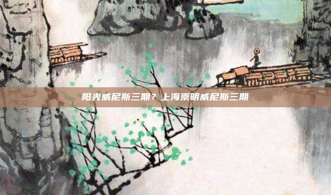 阳光威尼斯三期？上海崇明威尼斯三期