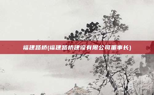 福建路桥(福建路桥建设有限公司董事长)