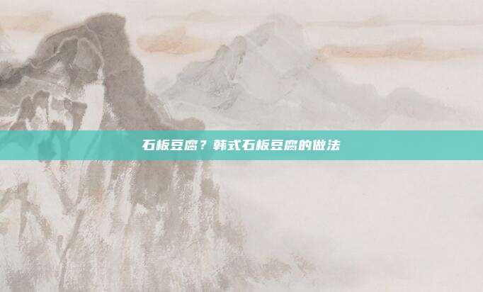 石板豆腐?韩式石板豆腐的做法