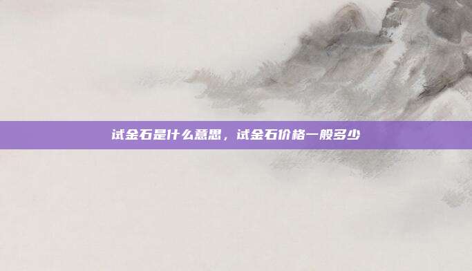 试金石是什么意思,试金石价格一般多少