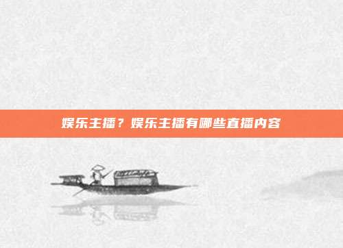 娱乐主播?娱乐主播有哪些直播内容
