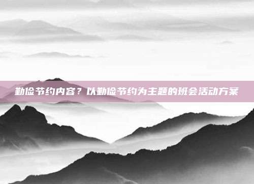 勤俭节约内容?以勤俭节约为主题的班会活动方案