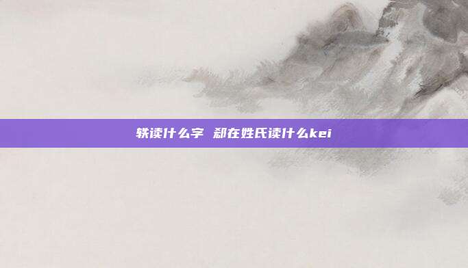轶读什么字 郄在姓氏读什么kei