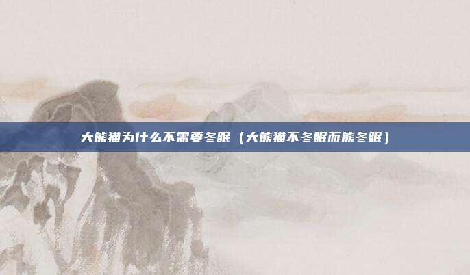 大熊猫为什么不需要冬眠（大熊猫不冬眠而熊冬眠）