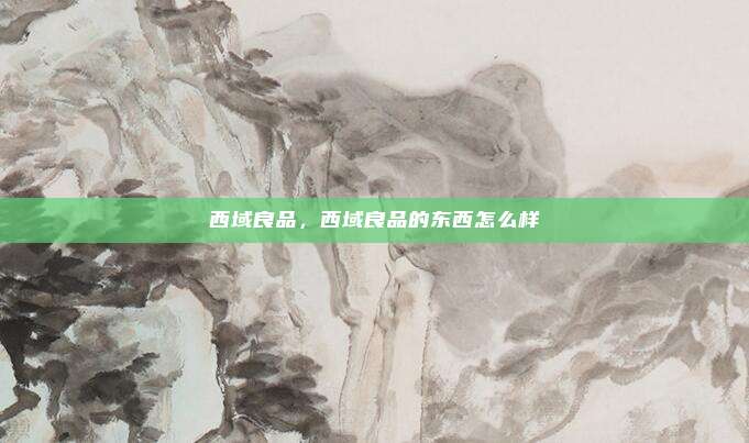 西域良品,西域良品的东西怎么样