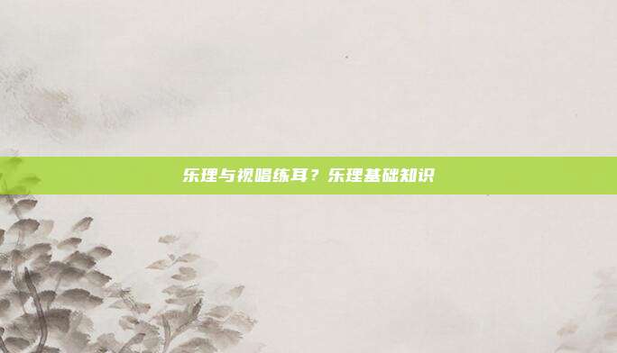 乐理与视唱练耳?乐理基础知识