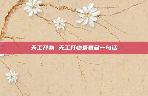 天工开物 天工开物最著名一句话