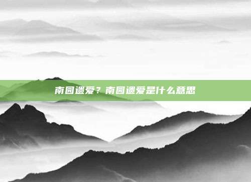 南园遗爱?南园遗爱是什么意思