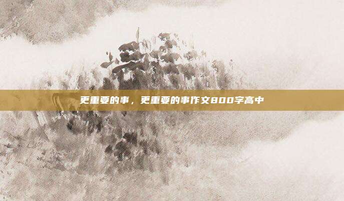 更重要的事，更重要的事作文800字高中