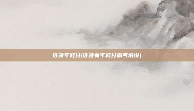 谁没年轻过(谁没有年轻过霸气说说)