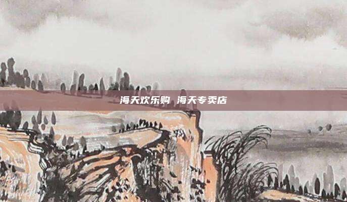 海天欢乐购 海天专卖店