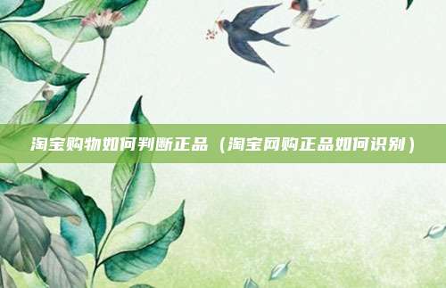 淘宝购物如何判断正品（淘宝网购正品如何识别）