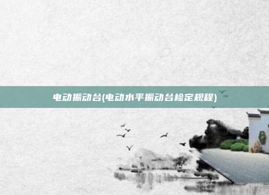 电动振动台(电动水平振动台检定规程)