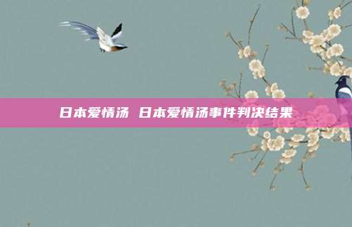 日本爱情汤 日本爱情汤事件判决结果