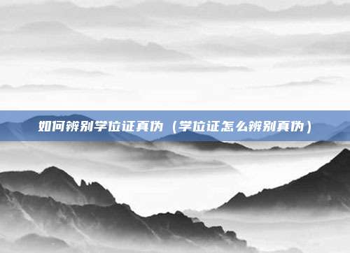 如何辨别学位证真伪（学位证怎么辨别真伪）