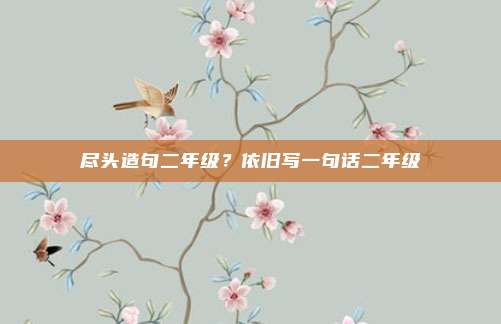 尽头造句二年级？依旧写一句话二年级