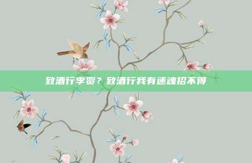 致酒行李贺？致酒行我有迷魂招不得