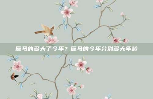 属马的多大了今年?属马的今年分别多大年龄