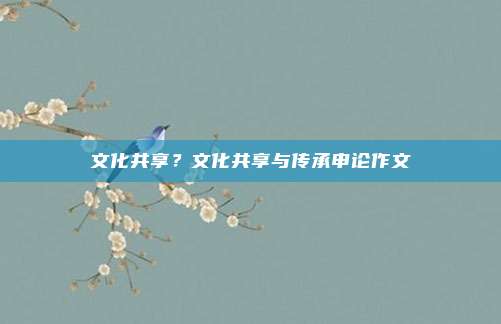 文化共享?文化共享与传承申论作文