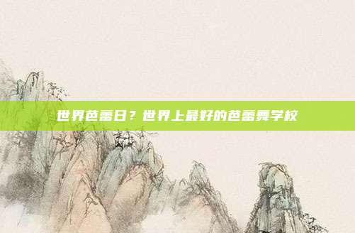世界芭蕾日?世界上最好的芭蕾舞学校