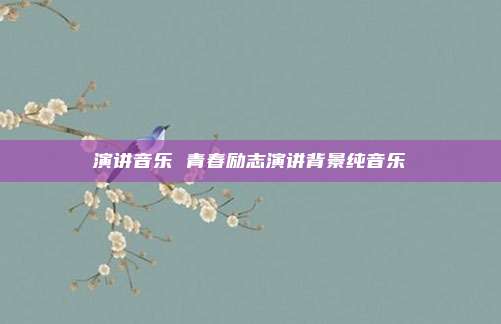 演讲音乐 青春励志演讲背景纯音乐