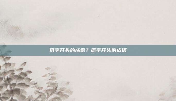 爪字开头的成语?抓字开头的成语