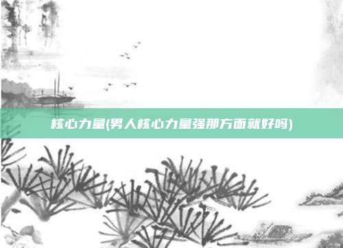 核心力量(男人核心力量强那方面就好吗)