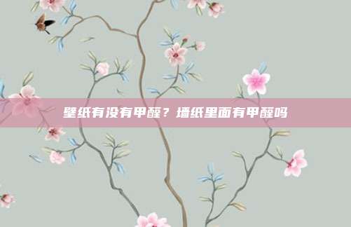 壁纸有没有甲醛？墙纸里面有甲醛吗
