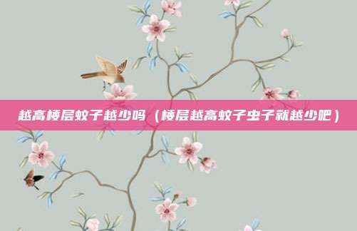 越高楼层蚊子越少吗（楼层越高蚊子虫子就越少吧）