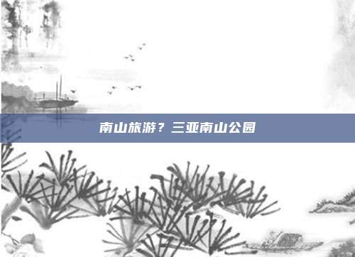 南山旅游?三亚南山公园