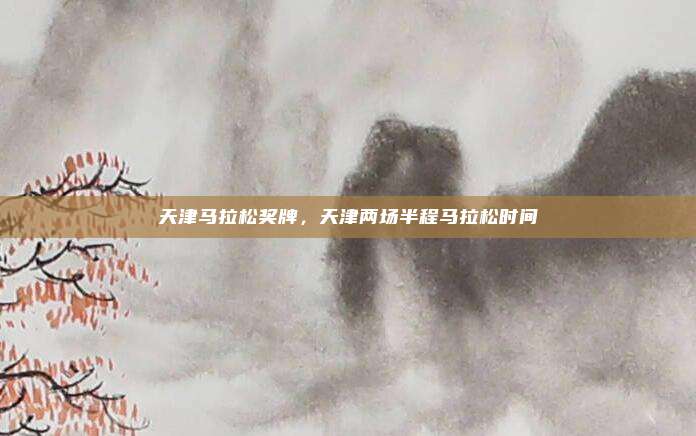 天津马拉松奖牌，天津两场半程马拉松时间