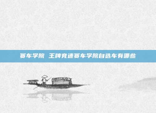 赛车学院 王牌竞速赛车学院自选车有哪些
