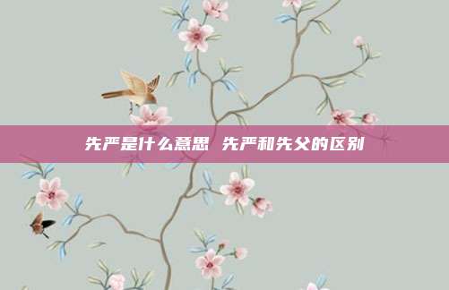 先严是什么意思 先严和先父的区别