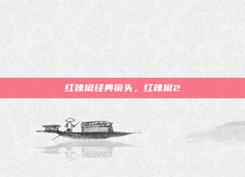 红辣椒经典镜头，红辣椒2