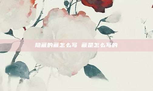 隐藏的藏怎么写 藏是怎么写的