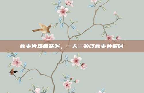 燕麦片热量高吗,一天三顿吃燕麦会瘦吗