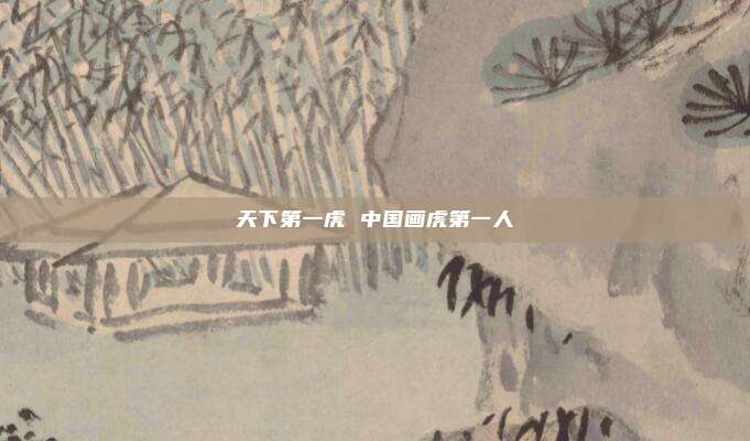 天下第一虎 中国画虎第一人