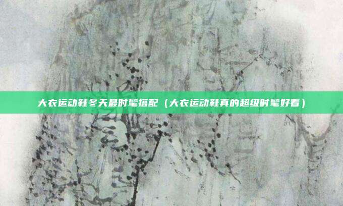 大衣运动鞋冬天最时髦搭配（大衣运动鞋真的超级时髦好看）