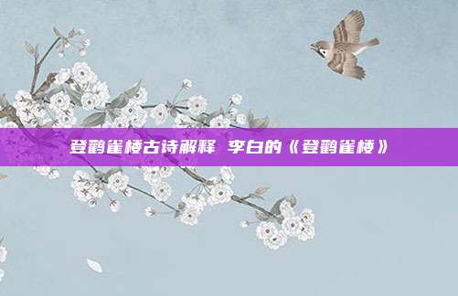 登鹳雀楼古诗解释 李白的《登鹳雀楼》